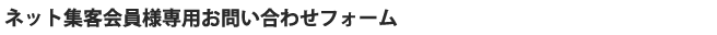 ネット集客会員様専用お問い合わせフォーム